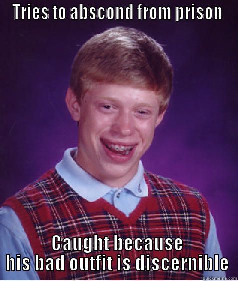 TRIES TO ABSCOND FROM PRISON CAUGHT BECAUSE HIS BAD OUTFIT IS DISCERNIBLE Bad Luck Brian