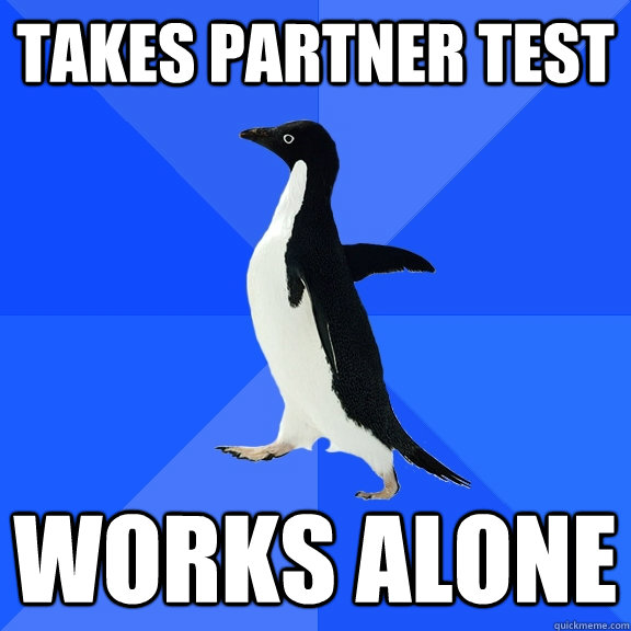 Takes partner test works alone  Socially Awkward Penguin