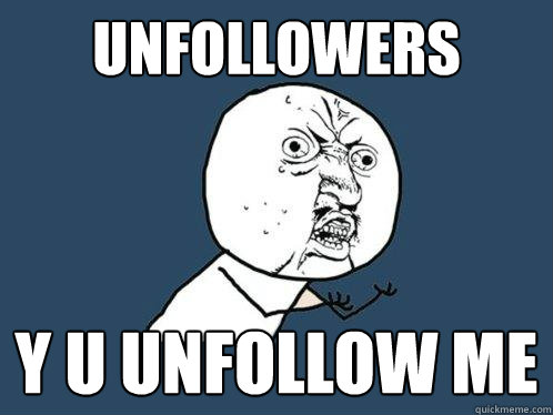 Unfollowers y u unfollow me  Y U No