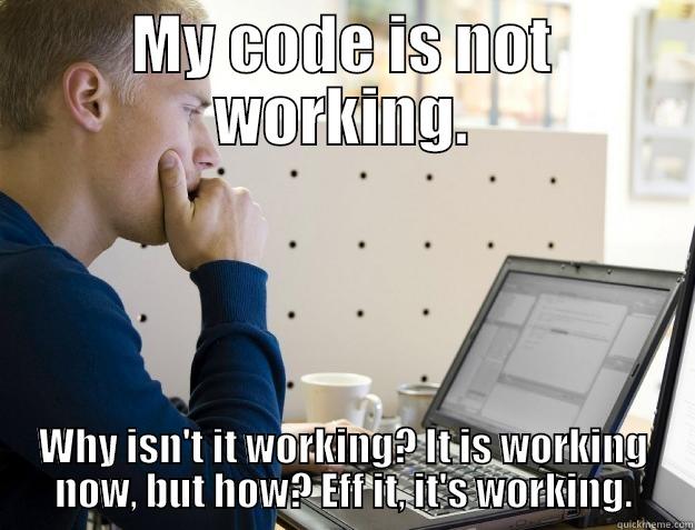 programming new meme - MY CODE IS NOT WORKING. WHY ISN'T IT WORKING? IT IS WORKING NOW, BUT HOW? EFF IT, IT'S WORKING. Programmer