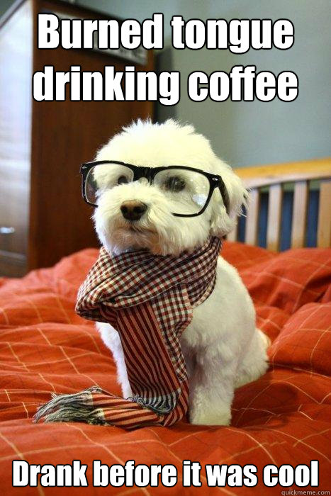 Burned tongue drinking coffee Drank before it was cool  - Burned tongue drinking coffee Drank before it was cool   Hipster Dog