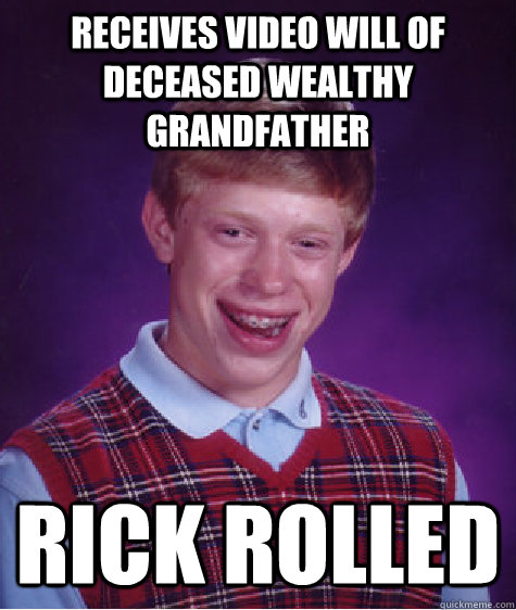 Receives video will of deceased wealthy grandfather Rick Rolled  Bad Luck Brian