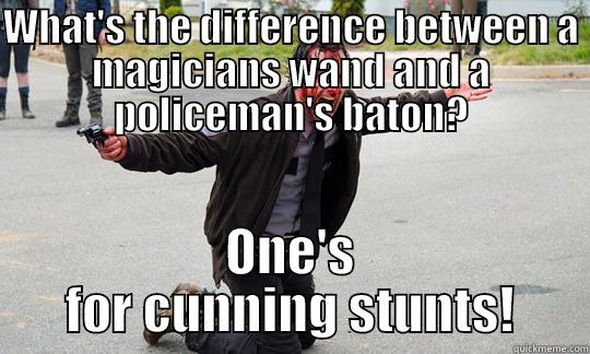WHAT'S THE DIFFERENCE BETWEEN A MAGICIANS WAND AND A POLICEMAN'S BATON? ONE'S FOR CUNNING STUNTS! Misc