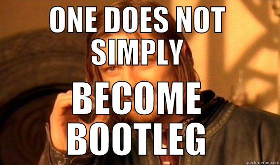 Becoming Bootleg - ONE DOES NOT SIMPLY BECOME BOOTLEG One Does Not Simply