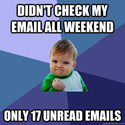 Didn't check my email all weekend Only 17 unread emails  Success Kid