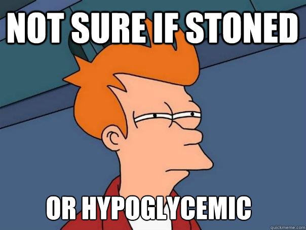 not sure if stoned or hypoglycemic  Futurama Fry
