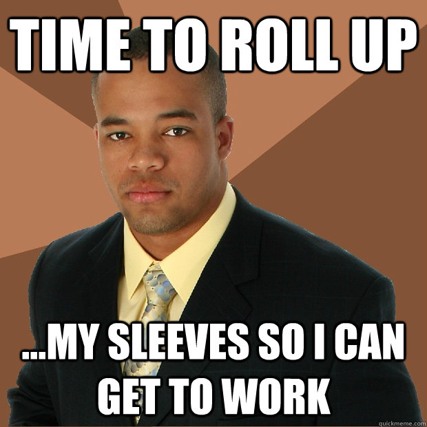 Time to roll up ...my sleeves so i can get to work - Time to roll up ...my sleeves so i can get to work  Successful Black Man