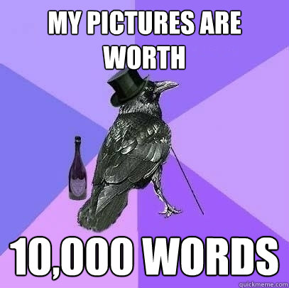 My pictures are worth 10,000 words  Rich Raven