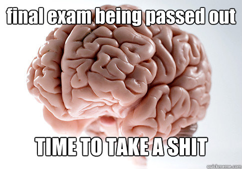 final exam being passed out TIME TO TAKE A SHIT  Scumbag Brain