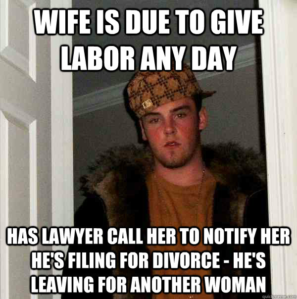 Wife is Due to give labor any day Has lawyer call her to notify her he's filing for divorce - He's leaving for another Woman  Scumbag Steve