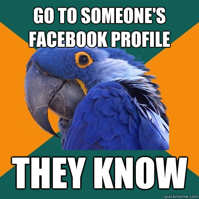 Go to someone's facebook profile they know  Paranoid Parrot