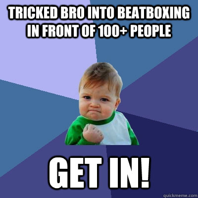 Tricked bro into beatboxing in front of 100+ people Get In!  Success Kid