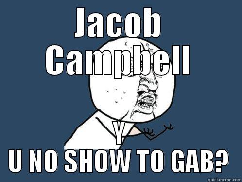 JACOB CAMPBELL Y U NO SHOW TO GAB? Y U No