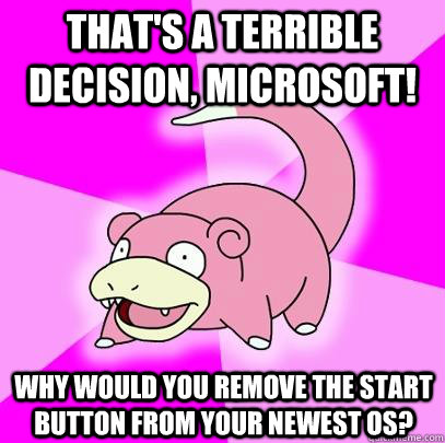 That's a terrible decision, Microsoft! Why would you remove the start button from your newest OS?  Slowpoke