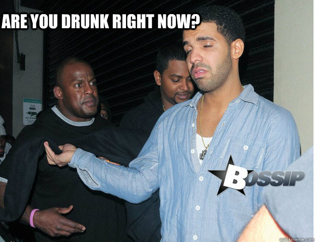 are you drunk right now? - are you drunk right now?  drunk drake