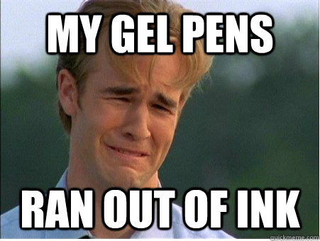 My gel pens ran out of ink  1990s Problems