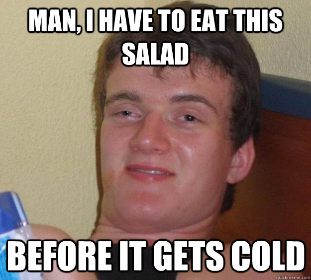 Man, I have to eat this salad Before it gets cold - Man, I have to eat this salad Before it gets cold  10 Guy