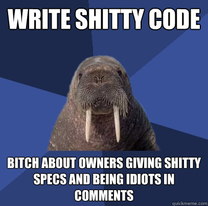 write shitty code bitch about owners giving shitty specs and being idiots in comments  Web Developer Walrus