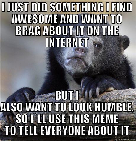 I JUST DID SOMETHING I FIND AWESOME AND WANT TO BRAG ABOUT IT ON THE INTERNET BUT I ALSO WANT TO LOOK HUMBLE, SO I`LL USE THIS MEME TO TELL EVERYONE ABOUT IT Confession Bear