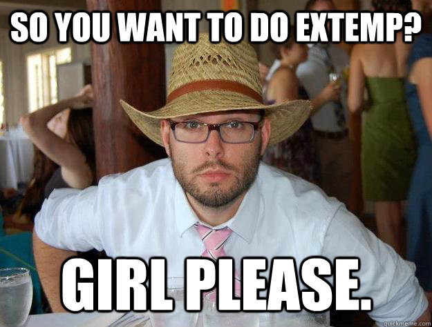So you want to do extemp? girl please.   