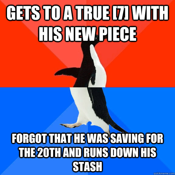 gets to a true [7] with his new piece forgot that he was saving for the 20th and runs down his stash  Socially Awesome Awkward Penguin
