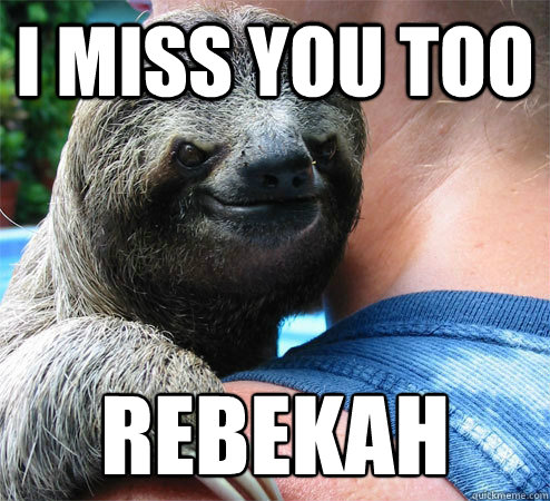 I miss you too  rebekah
 - I miss you too  rebekah
  Suspiciously Evil Sloth