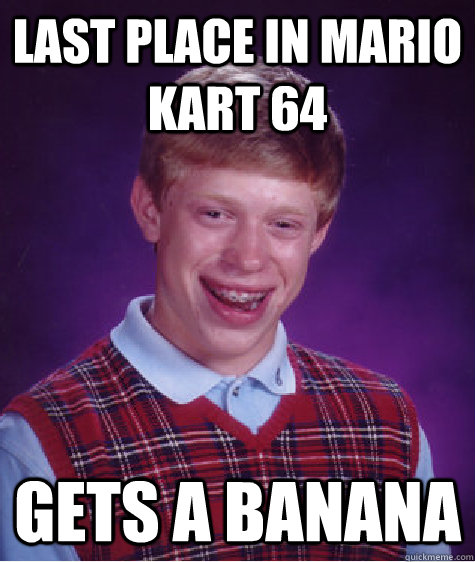 Last place in Mario Kart 64 Gets a banana  Bad Luck Brian