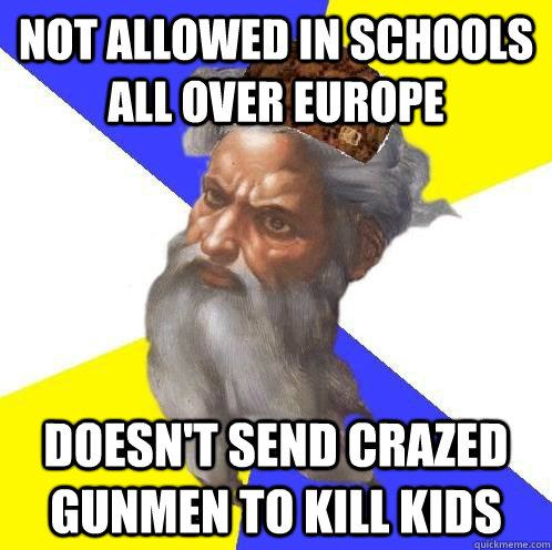 Not allowed in schools all over Europe doesn't send crazed gunmen to kill kids  Scumbag God