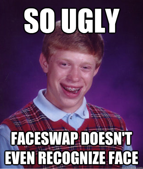 so ugly faceswap doesn't even recognize face   Bad Luck Brian