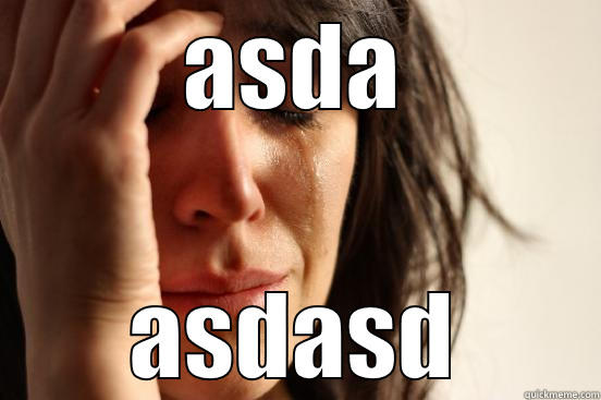 ASDA ASDASD First World Problems