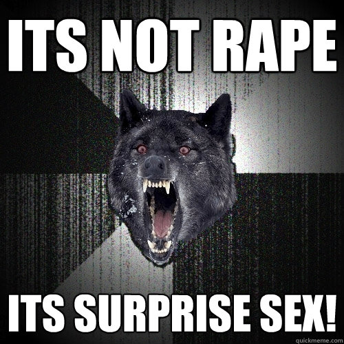 its not rape its surprise sex!  Insanity Wolf
