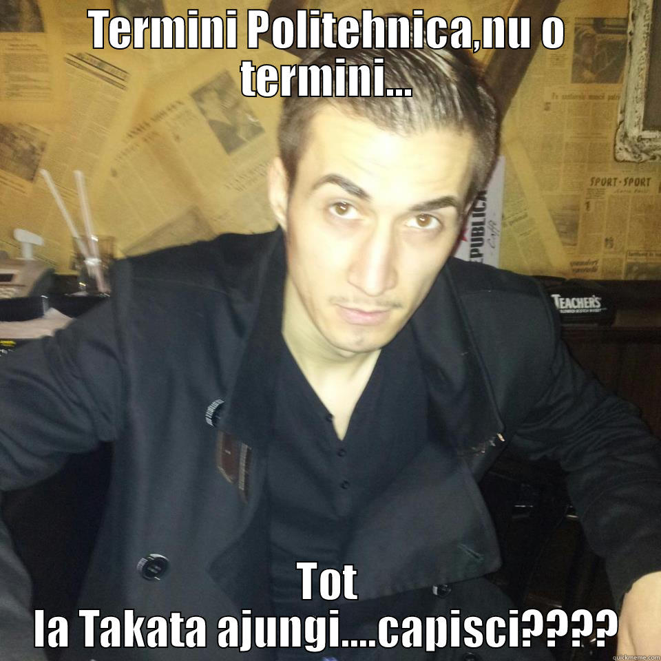 TERMINI POLITEHNICA,NU O TERMINI... TOT LA TAKATA AJUNGI....CAPISCI???? Misc