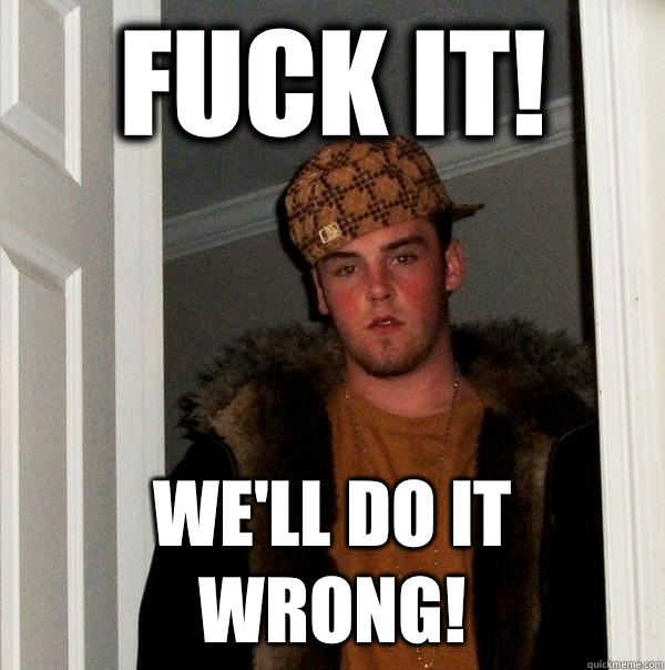 FUCK IT! WE'll DO IT WRONG!  Scumbag Steve
