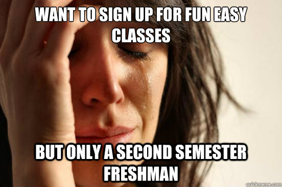 Want to sign up for fun easy classes But only a second semester freshman  First World Problems