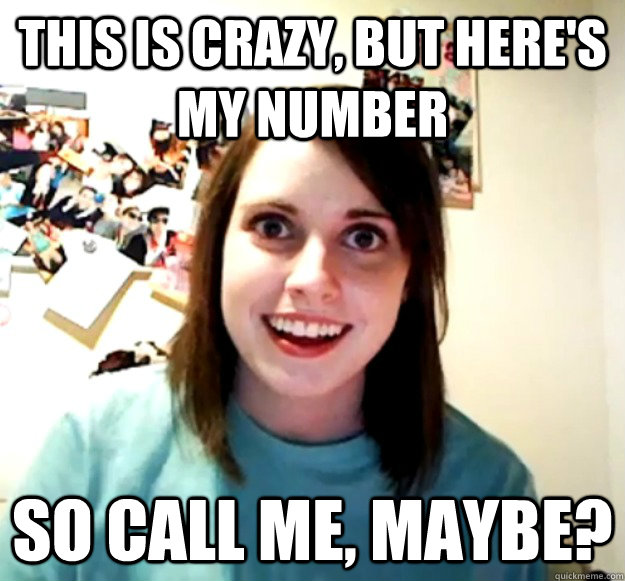 this is crazy, But here's my number So call me, maybe? - this is crazy, But here's my number So call me, maybe?  Overly Attached Girlfriend