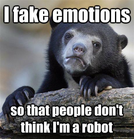 I fake emotions so that people don't think I'm a robot - I fake emotions so that people don't think I'm a robot  Confession Bear