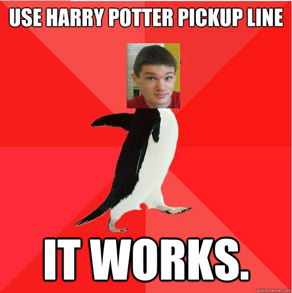 Use Harry Potter pickup line It works.  
