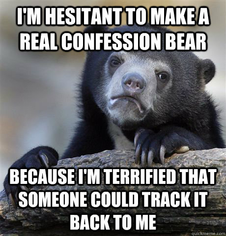I'm hesitant to make a real confession bear because I'm terrified that someone could track it back to me - I'm hesitant to make a real confession bear because I'm terrified that someone could track it back to me  Confession Bear