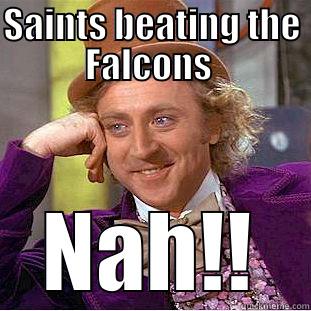 Saints beating the Falcons  - SAINTS BEATING THE FALCONS  NAH!! Condescending Wonka