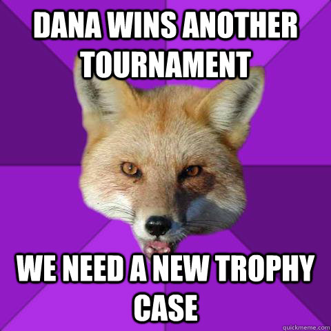 Dana wins another tournament We need a new trophy case  Forensics Fox