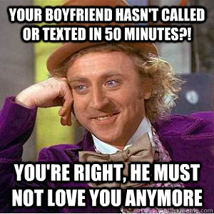Your boyfriend hasn't called or texted in 50 minutes?! You're right, he must not love you anymore  Academic wonka