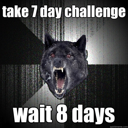 take 7 day challenge  wait 8 days  Insanity Wolf