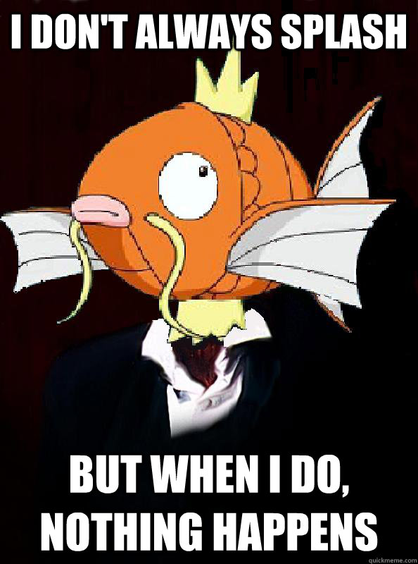 I don't always splash but when I do, nothing happens - I don't always splash but when I do, nothing happens  Most Interesting Magikarp