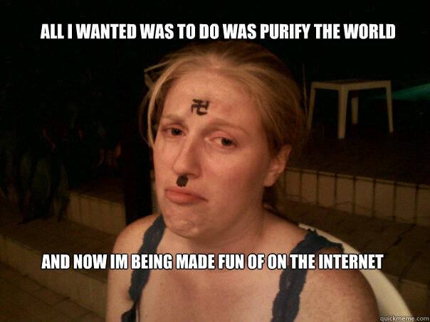 All i wanted was to do was purify the world And now im being made fun of on the internet  Sad Hitler Girl