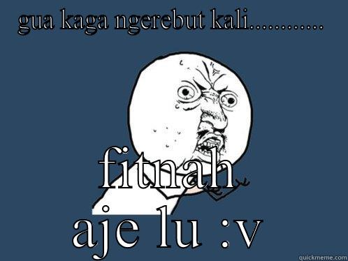GUA KAGA NGEREBUT KALI............ FITNAH AJE LU :V Y U No