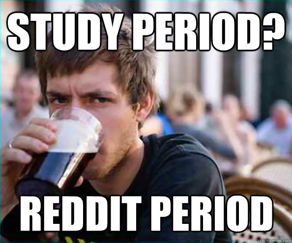 Study period? Reddit period  Lazy College Senior