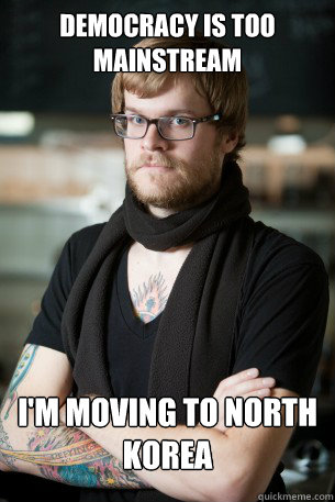 Democracy is too mainstream I'm moving to North Korea  Hipster Barista