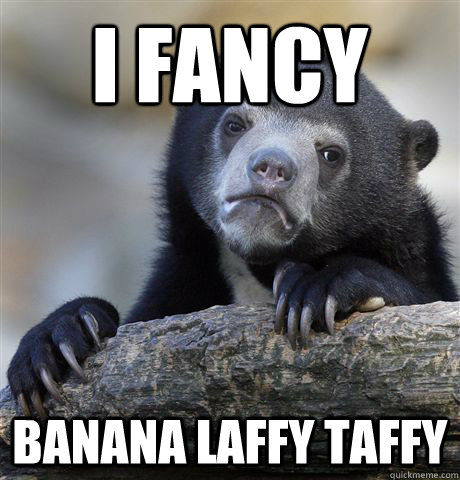 i fancy banana laffy taffy  Confession Bear
