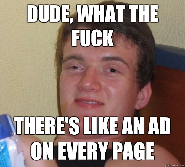 Dude, what the fuck There's like an ad on every page  10 Guy