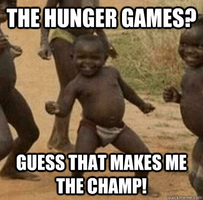 The Hunger Games? Guess that makes me the champ!  3rd world success kid